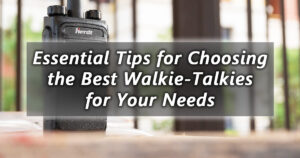 essential tips for choosing the best walkie talkies for your needs