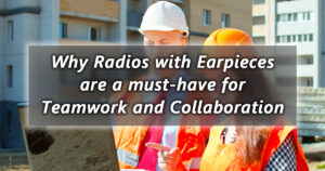why radios with earpieces are a must have for teamwork and collaboration